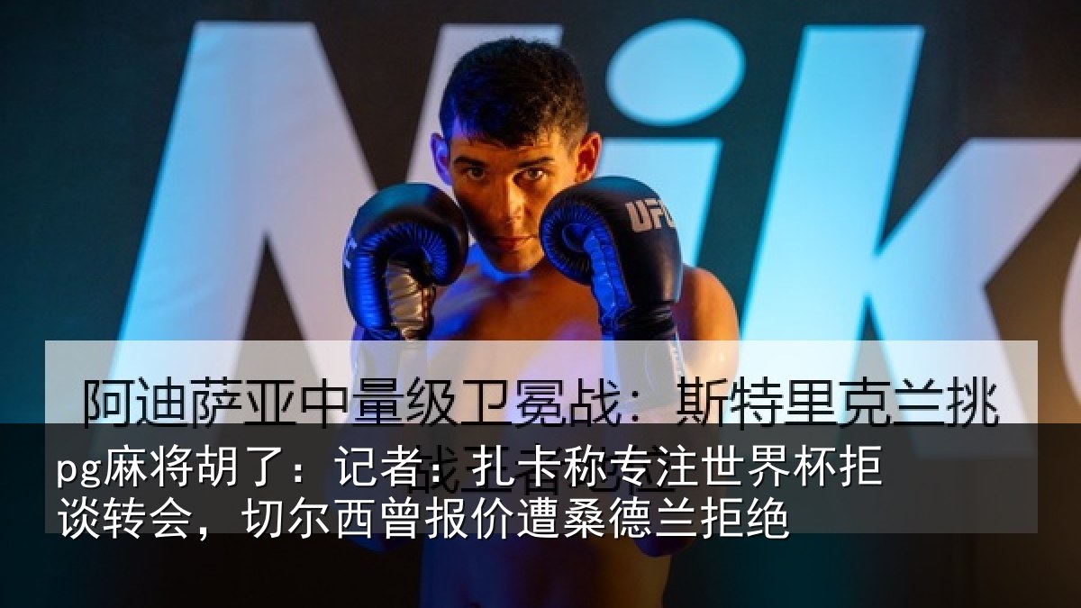 pg麻将胡了：记者：扎卡称专注世界杯拒谈转会，切尔西曾报价遭桑德兰拒绝