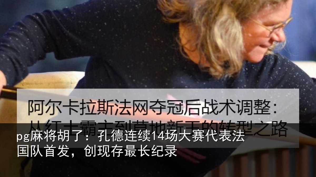 pg麻将胡了：孔德相关情况国队相关情况录