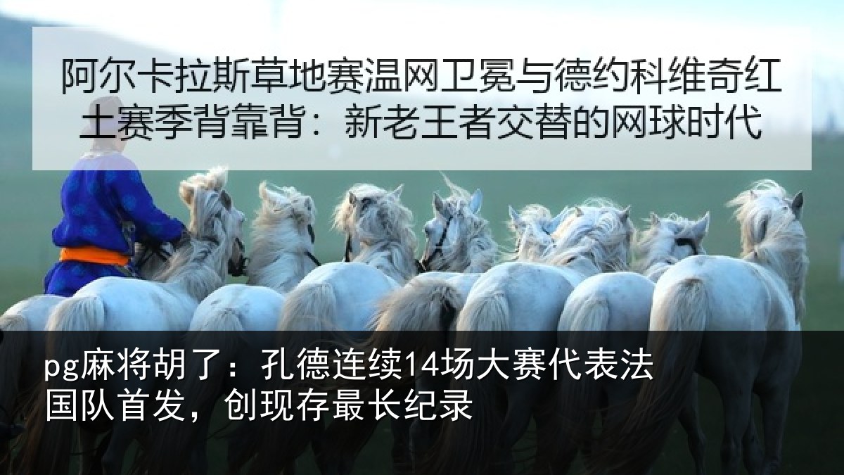 pg麻将胡了：孔德连续14场大赛代表法国队首发，创现存最长纪录