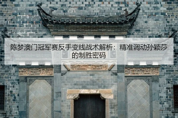 chen-meng-ao-men-guan-jun-sai-fan-shou-bian-xian-zhan-shu-jie-xi-jing-zhun-diao-dong-sun-ying-sha-de-zhi-sheng-mi-ma-2-309.jpg