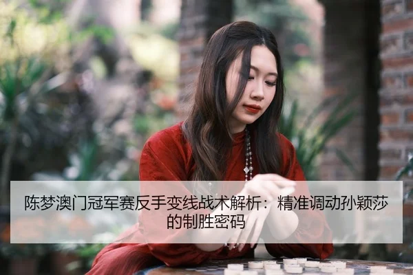 chen-meng-ao-men-guan-jun-sai-fan-shou-bian-xian-zhan-shu-jie-xi-jing-zhun-diao-dong-sun-ying-sha-de-zhi-sheng-mi-ma-3-256.jpg