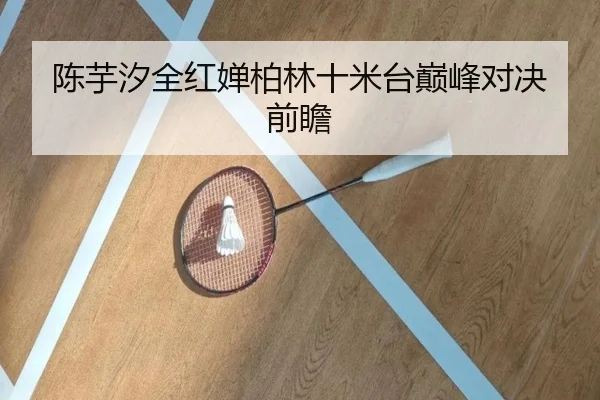 陈芋汐全红婵柏林十米台巅峰对决前瞻