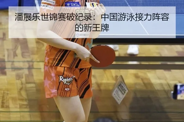 潘展乐世锦赛破纪录：中国游泳接力阵容的新王牌