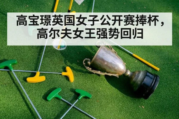 高宝璟英国女子公开赛捧杯，高尔夫女王强势回归