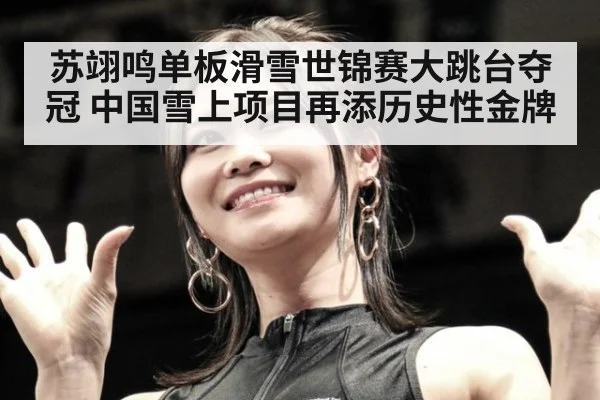 苏翊鸣单板滑雪世锦赛大跳台夺冠 中国雪上项目再添历史性金牌