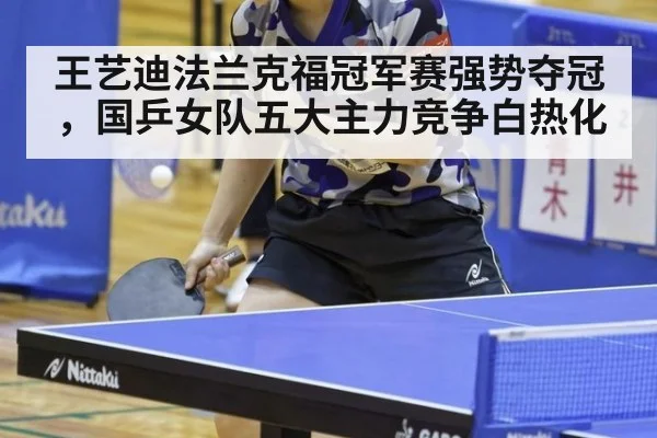 王艺迪法兰克福冠军赛强势夺冠,国乒女队五大主力竞争白热化